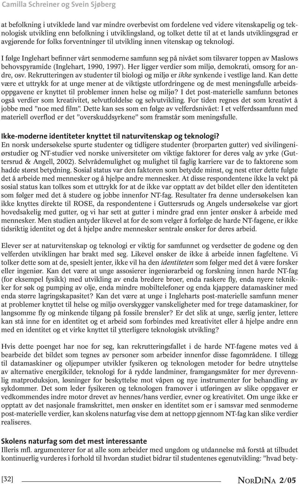 I følge Inglehart befinner vårt senmoderne samfunn seg på nivået som tilsvarer toppen av Maslows behovspyramide (Inglehart, 1990, 1997). Her ligger verdier som miljø, demokrati, omsorg for andre, osv.