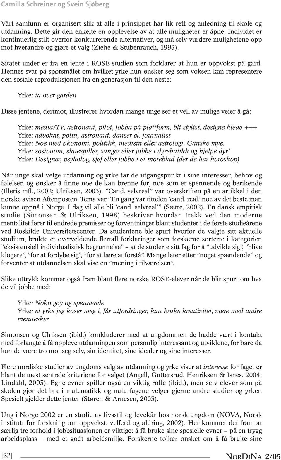 Individet er kontinuerlig stilt overfor konkurrerende alternativer, og må selv vurdere mulighetene opp mot hverandre og gjøre et valg (Ziehe & Stubenrauch, 1993).