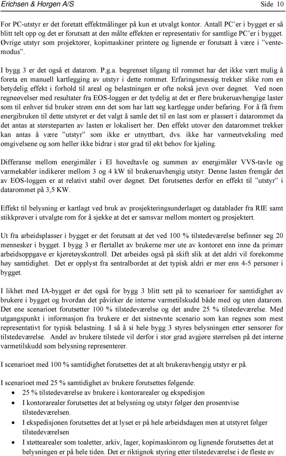 Øvrige utstyr som projektorer, kopimaskiner printere og lignende er forutsatt å være i ventemodus. I bygg 3 er det også et datarom. P.g.a. begrenset tilgang til rommet har det ikke vært mulig å foreta en manuell kartlegging av utstyr i dette rommet.