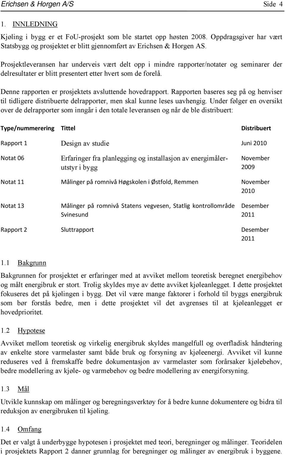 Prosjektleveransen har underveis vært delt opp i mindre rapporter/notater og seminarer der delresultater er blitt presentert etter hvert som de forelå.