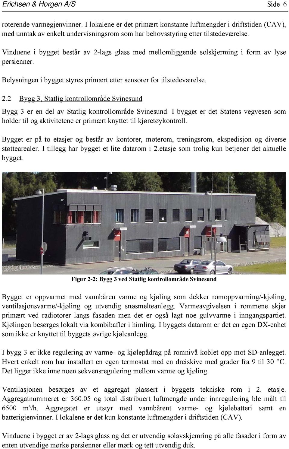 Vinduene i bygget består av 2-lags glass med mellomliggende solskjerming i form av lyse persienner. Belysningen i bygget styres primært etter sensorer for tilstedeværelse. 2.2 Bygg 3, Statlig kontrollområde Svinesund Bygg 3 er en del av Statlig kontrollområde Svinesund.