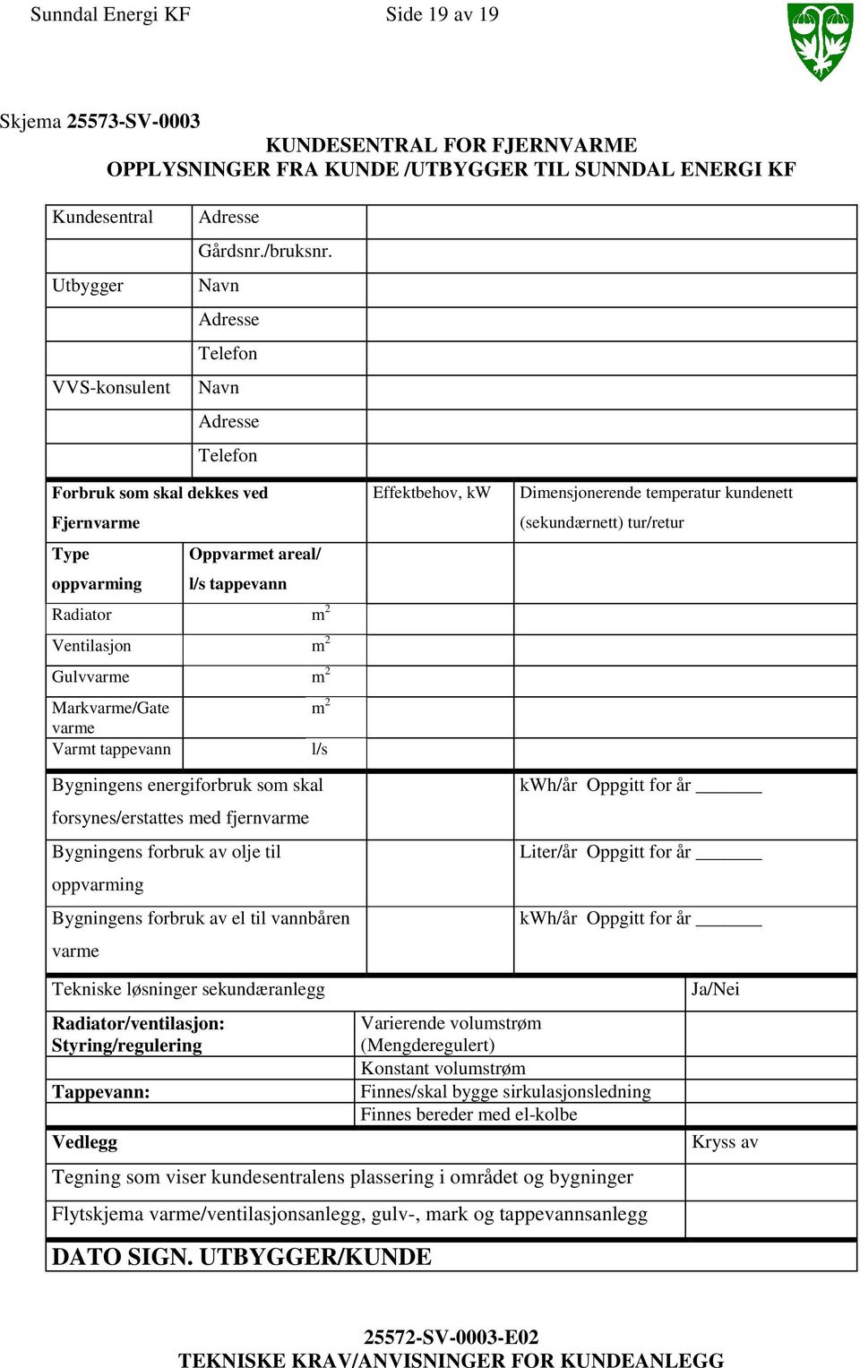 tappevann m 2 l/s Bygningens energiforbruk som skal forsynes/erstattes med fjernvarme Bygningens forbruk av olje til oppvarming Bygningens forbruk av el til vannbåren varme Effektbehov, kw