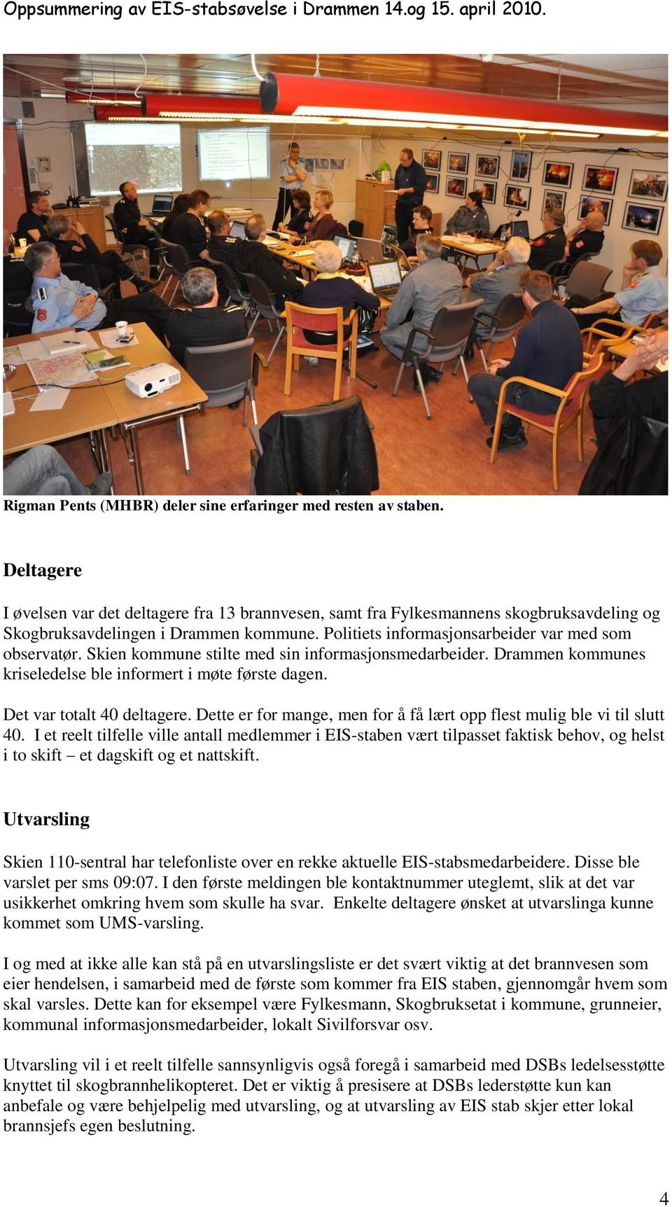 Skien kommune stilte med sin informasjonsmedarbeider. Drammen kommunes kriseledelse ble informert i møte første dagen. Det var totalt 40 deltagere.