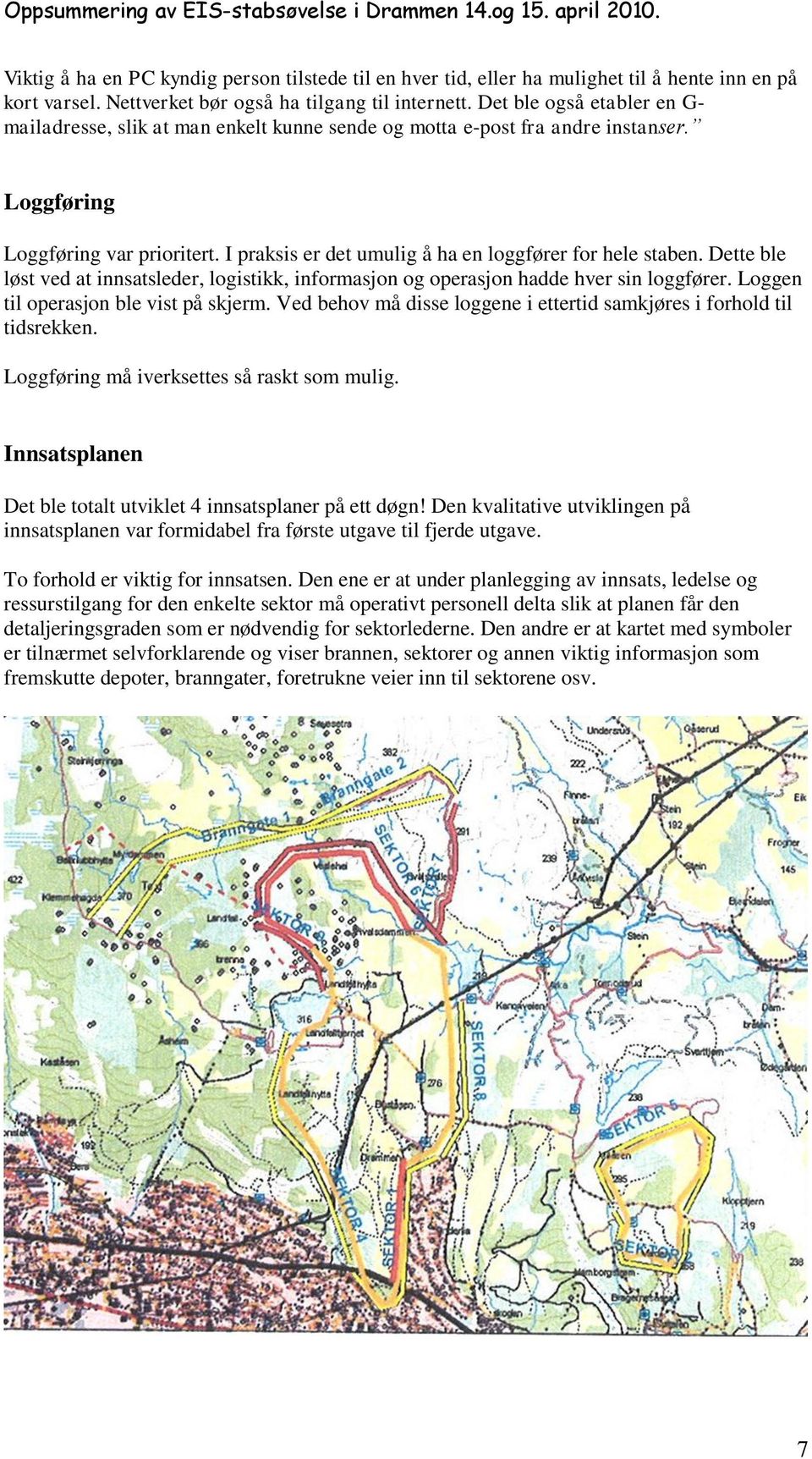 I praksis er det umulig å ha en loggfører for hele staben. Dette ble løst ved at innsatsleder, logistikk, informasjon og operasjon hadde hver sin loggfører. Loggen til operasjon ble vist på skjerm.