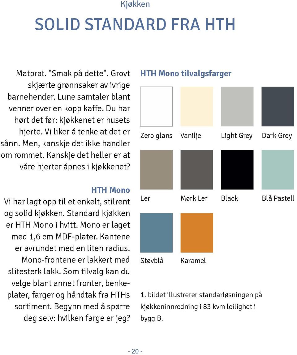 HH Mono tilvalgsfarger Zero glans Vanilje Light Grey ark Grey HH Mono Vi har lagt opp til et enkelt, stilrent og solid kjøkken. Standard kjøkken er HH Mono i hvitt. Mono er laget med 1,6 cm MF-plater.