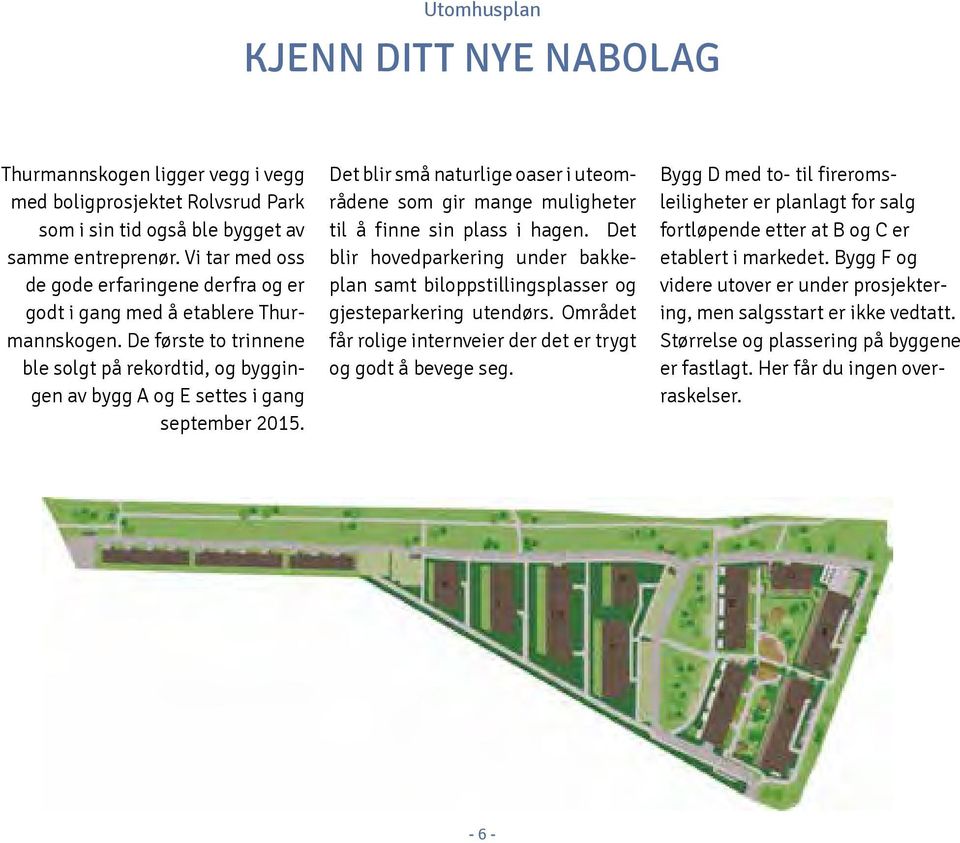 et blir små naturlige oaser i uteområdene som gir mange muligheter til å finne sin plass i hagen. et blir hoved parkering under bakkeplan samt biloppstillingsplasser og gjeste parkering utendørs.