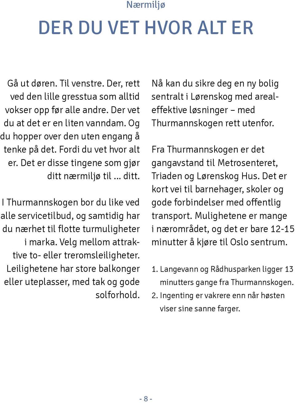 nærmiljø til... ditt. I hurmannskogen bor du like ved alle servicetilbud, og samtidig har du nærhet til flotte turmuligheter i marka. Velg mellom attraktive to- eller treromsleiligheter.