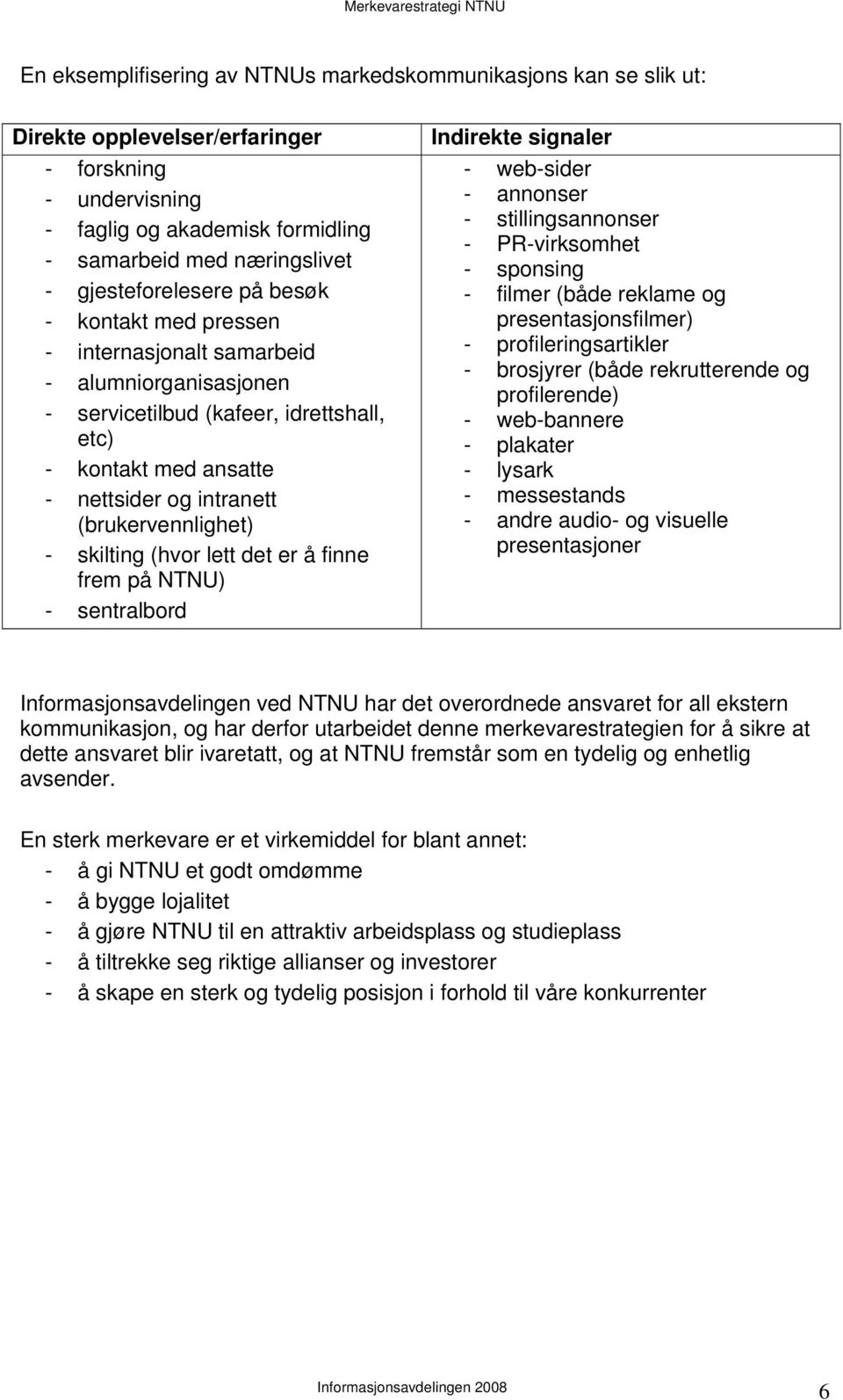 (brukervennlighet) - skilting (hvor lett det er å finne frem på NTNU) - sentralbord Indirekte signaler - web-sider - annonser - stillingsannonser - PR-virksomhet - sponsing - filmer (både reklame og