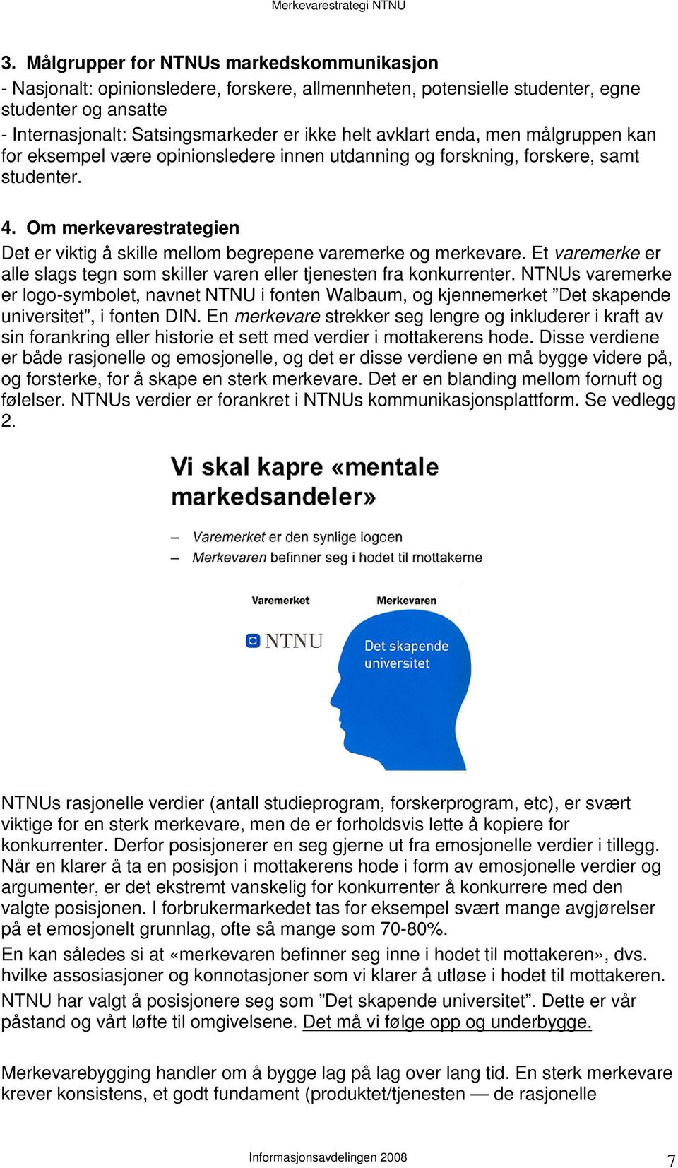 Om merkevarestrategien Det er viktig å skille mellom begrepene varemerke og merkevare. Et varemerke er alle slags tegn som skiller varen eller tjenesten fra konkurrenter.