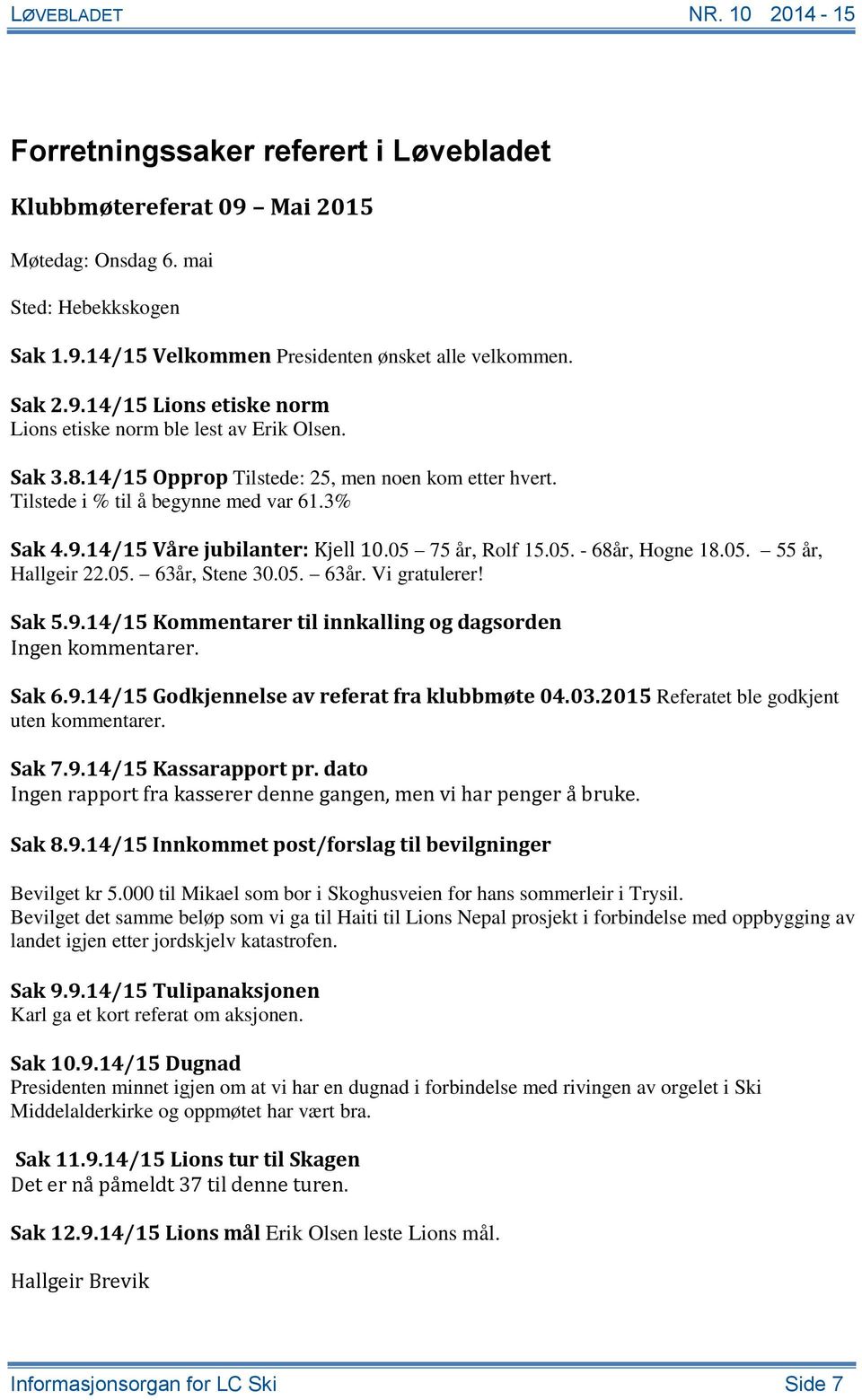 05. 63år, Stene 30.05. 63år. Vi gratulerer! Sak 5.9.14/15 Kommentarer til innkalling og dagsorden Ingen kommentarer. Sak 6.9.14/15 Godkjennelse av referat fra klubbmøte 04.03.