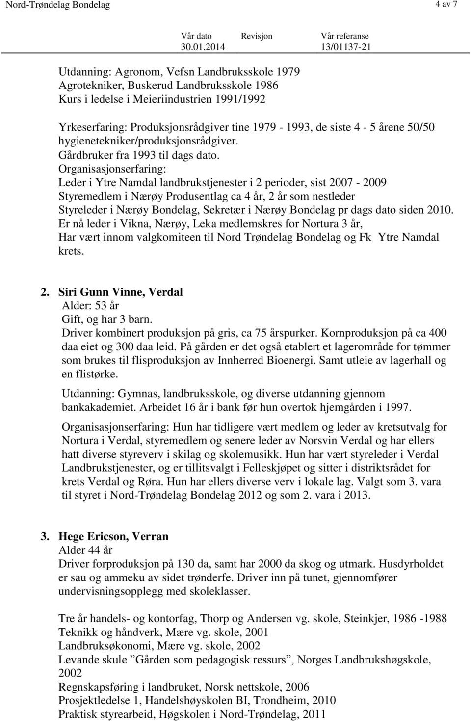 Organisasjonserfaring: Leder i Ytre Namdal landbrukstjenester i 2 perioder, sist 2007-2009 Styremedlem i Nærøy Produsentlag ca 4 år, 2 år som nestleder Styreleder i Nærøy Bondelag, Sekretær i Nærøy