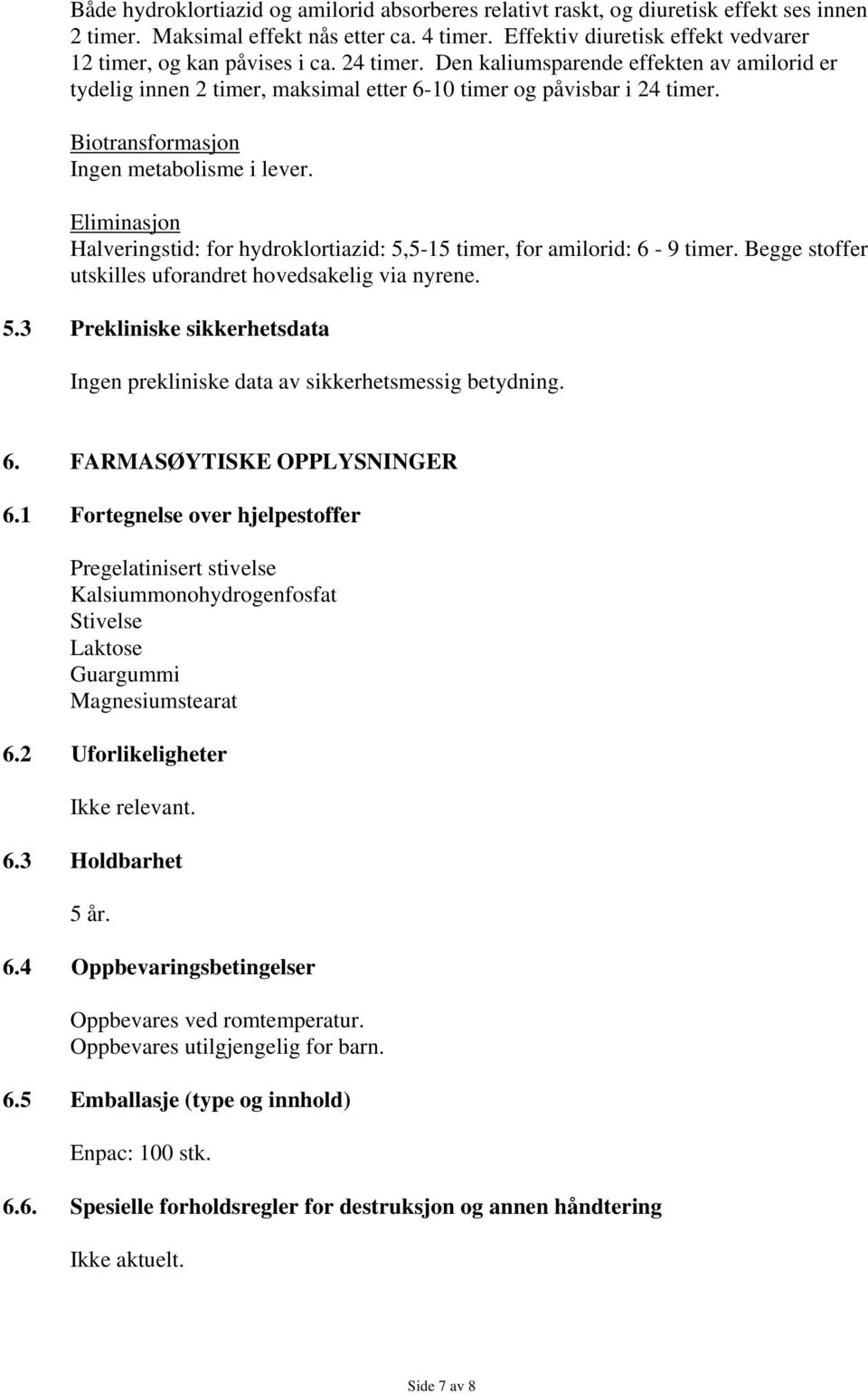 Biotransformasjon Ingen metabolisme i lever. Eliminasjon Halveringstid: for hydroklortiazid: 5,5-15 timer, for amilorid: 6-9 timer. Begge stoffer utskilles uforandret hovedsakelig via nyrene. 5.3 Prekliniske sikkerhetsdata Ingen prekliniske data av sikkerhetsmessig betydning.