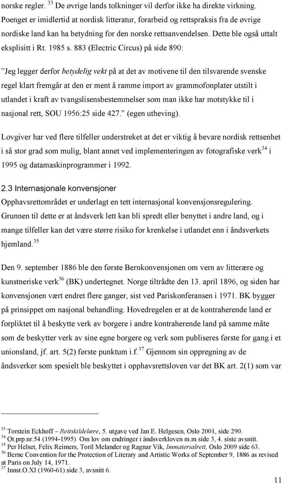 883 (Electric Circus) på side 890: Jeg legger derfor betydelig vekt på at det av motivene til den tilsvarende svenske regel klart fremgår at den er ment å ramme import av grammofonplater utstilt i