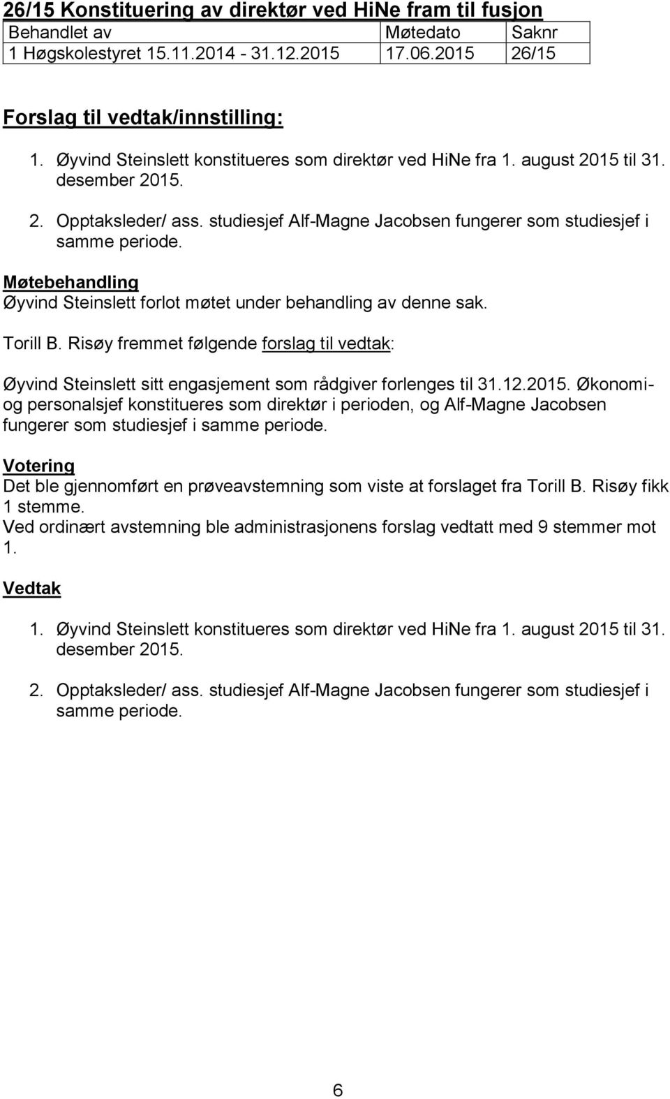 Møtebehandling Øyvind Steinslett forlot møtet under behandling av denne sak. Torill B. Risøy fremmet følgende forslag til vedtak: Øyvind Steinslett sitt engasjement som rådgiver forlenges til 31.12.