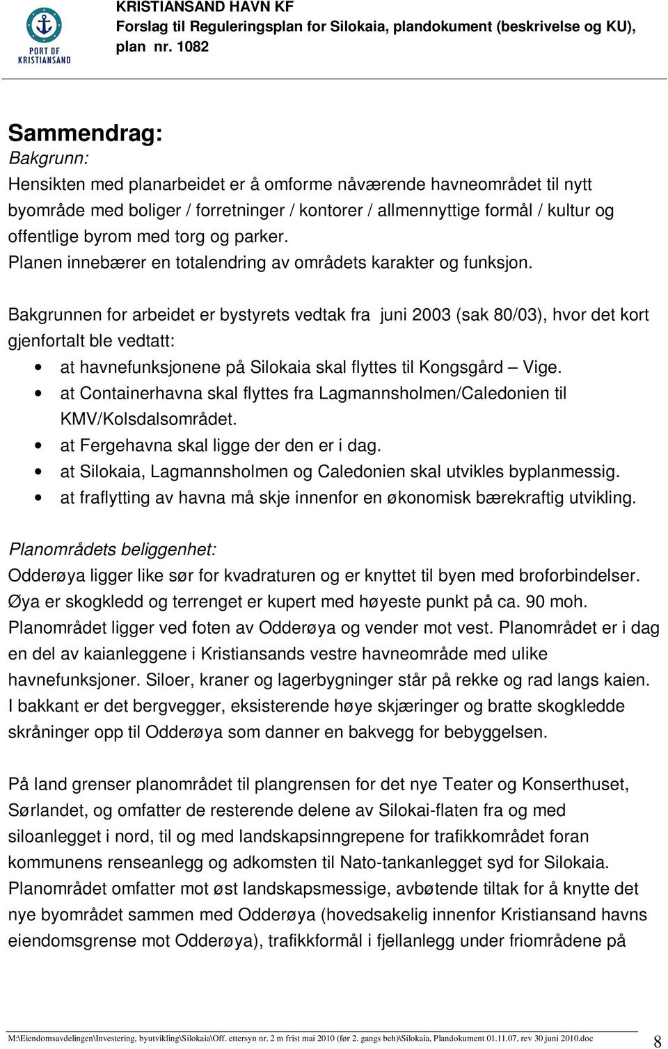 Bakgrunnen for arbeidet er bystyrets vedtak fra juni 2003 (sak 80/03), hvor det kort gjenfortalt ble vedtatt: at havnefunksjonene på Silokaia skal flyttes til Kongsgård Vige.
