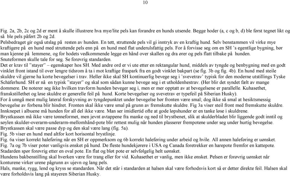 Selv benstammen vil virke mye kraftigere på en hund med struttende pels enn på en hund med flat underulsfattig pels.