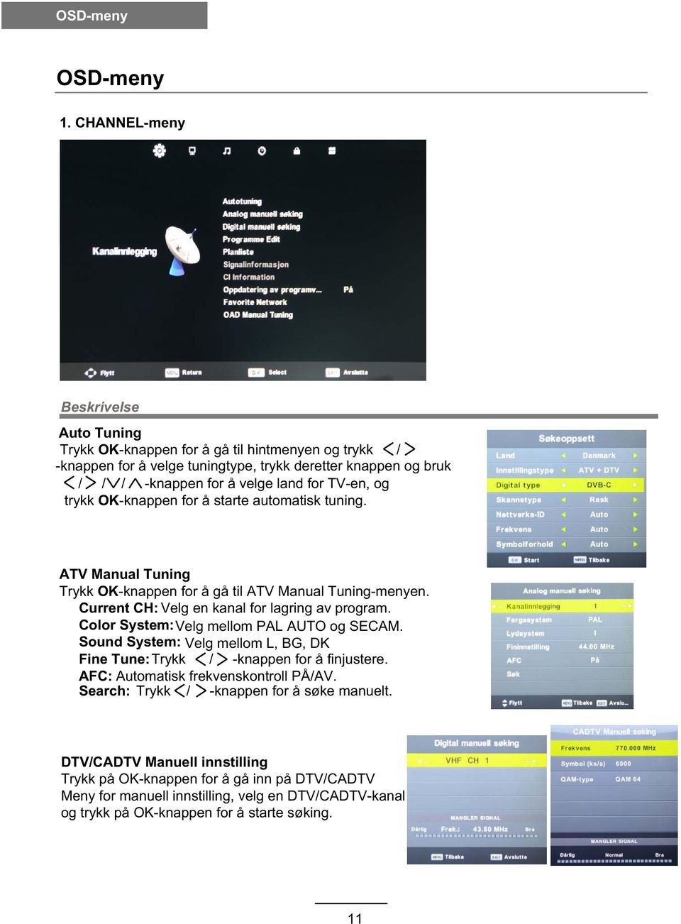 og trykk OK-knappen for å starte automatisk tuning. ATV Manual Tuning Trykk OK-knappen for å gå til ATV Manual Tuning-menyen. Current CH: Velg en kanal for lagring av program.