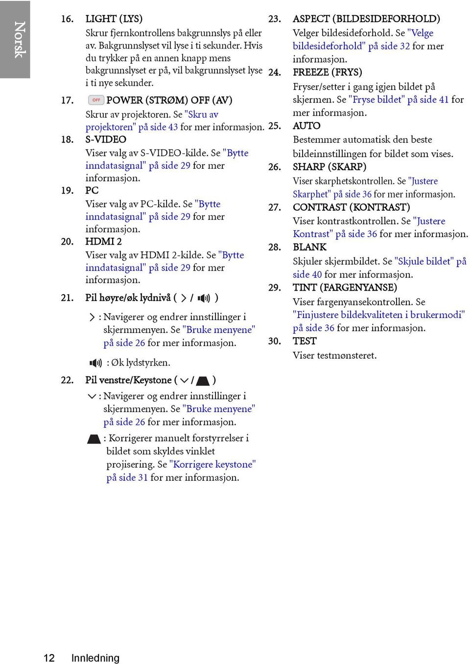 Se "Skru av projektoren" på side 43 for mer informasjon. 18. S-VIDEO Viser valg av S-VIDEO-kilde. Se "Bytte inndatasignal" på side 29 for mer informasjon. 19. PC Viser valg av PC-kilde.