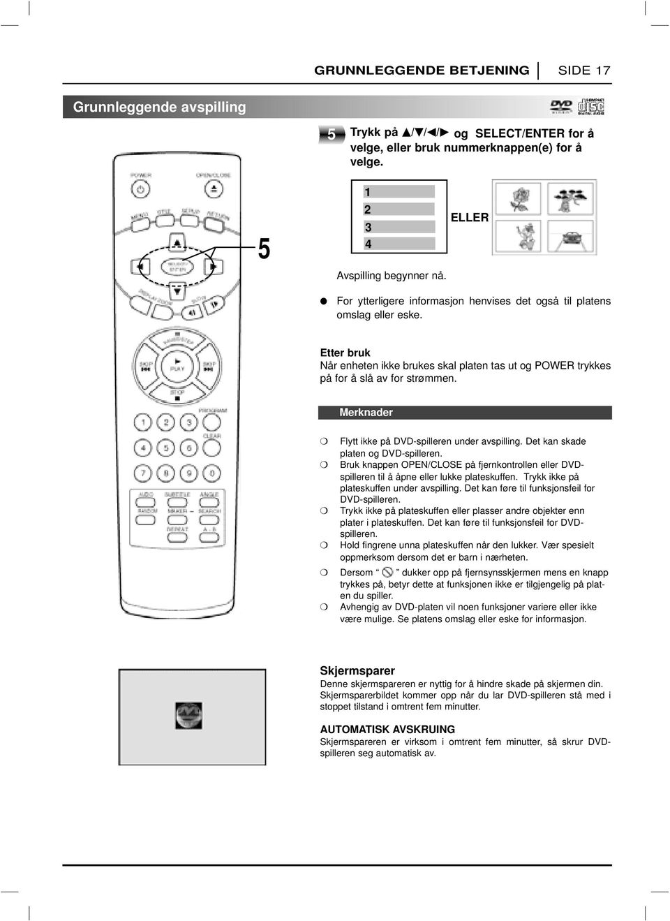 Merknader Flytt ikke på DVD-spilleren under avspilling. Det kan skade platen og DVD-spilleren. Bruk knappen OPEN/CLOSE på fjernkontrollen eller DVDspilleren til å åpne eller lukke plateskuffen.