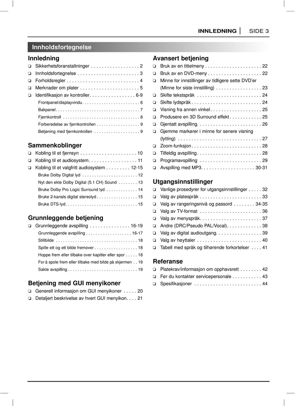 ............................... 8 Forberedelse av fjernkontrollen.................. 9 Betjening med fjernkontrollen................... 9 Sammenkoblinger Kobling til et fjernsyn.