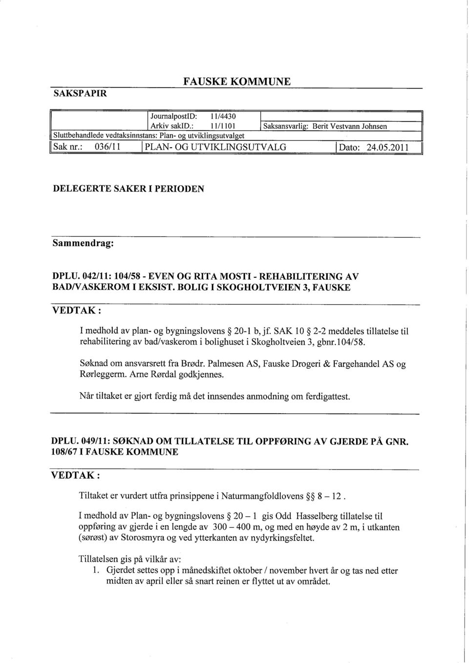 BOLIG I SKOGHOLTVEIEN 3, FAUSKE I medhold av plan- og bygningslovens 20-1 b, jf. SAK 10 2-2 meddeles tilatelse til rehabilitering av bad/vaskerom i bolighuset i Skogholtveien 3, gbnr.1 04/58.