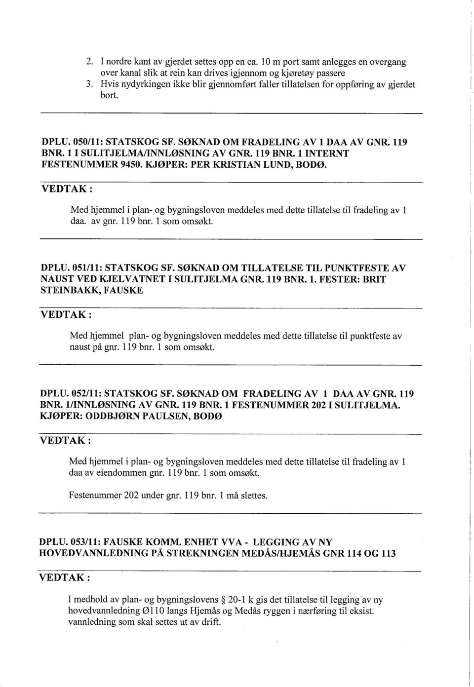 119 BNR. L INTERNT FESTENUMMER 9450. KJØPER: PER KRSTIAN LUND, BODØ. Med hjemmel i plan- og bygningsloven meddeles med dette tilatelse til fradeling av 1 daa. av gnr. 119 bnr. 1 som omsøkt. DPLU.