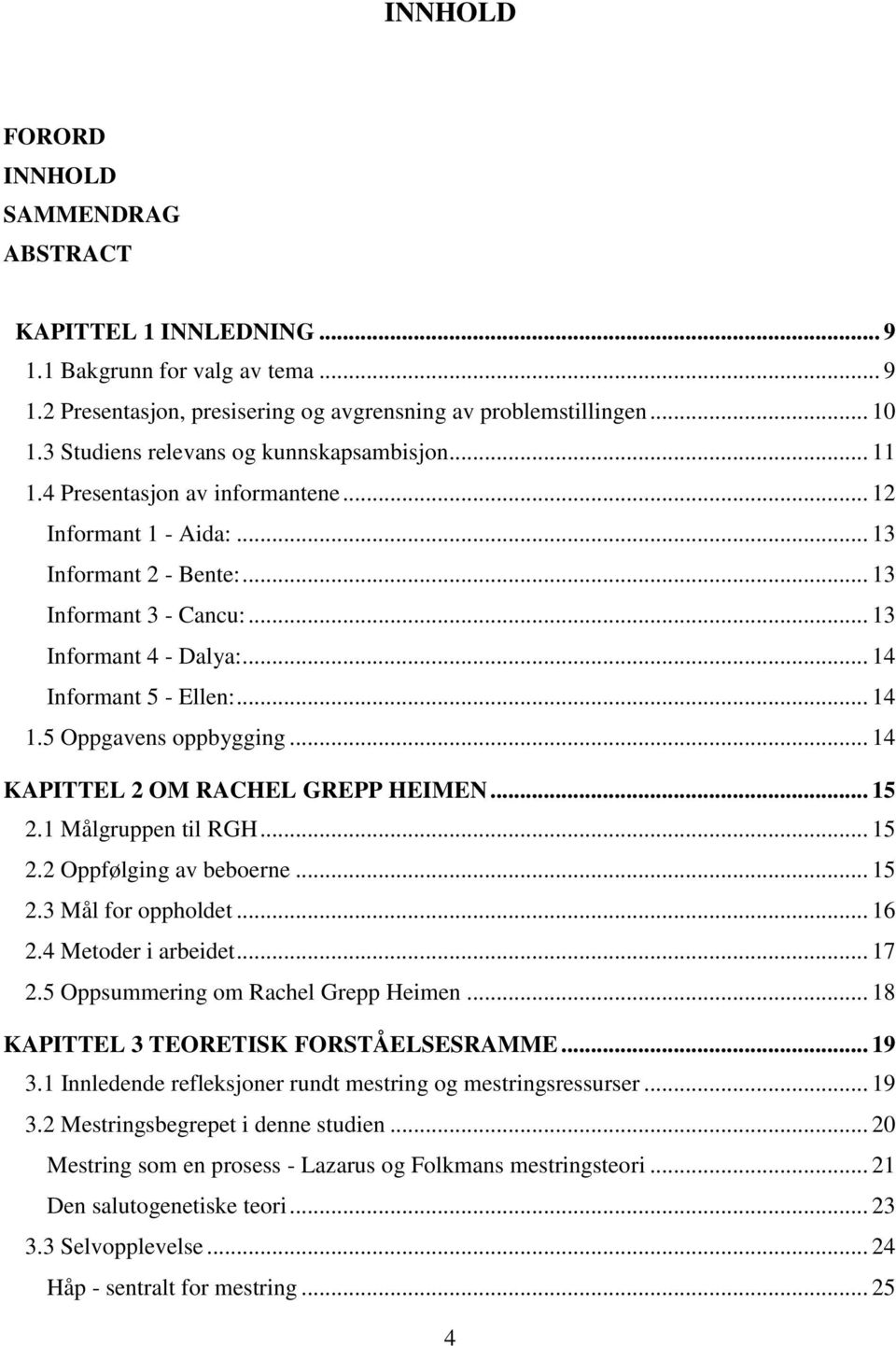 .. 14 Informant 5 - Ellen:... 14 1.5 Oppgavens oppbygging... 14 KAPITTEL 2 OM RACHEL GREPP HEIMEN... 15 2.1 Målgruppen til RGH... 15 2.2 Oppfølging av beboerne... 15 2.3 Mål for oppholdet... 16 2.