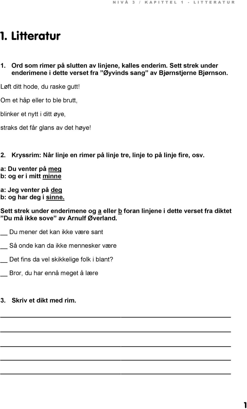 Om et håp eller to ble brutt, blinker et nytt i ditt øye, straks det får glans av det høye! 2. Kryssrim: Når linje en rimer på linje tre, linje to på linje fire, osv.