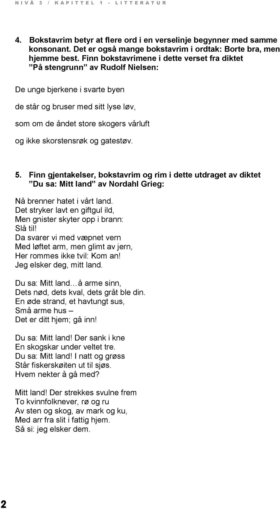 skorstensrøk og gatestøv. 5. Finn gjentakelser, bokstavrim og rim i dette utdraget av diktet Du sa: Mitt land av Nordahl Grieg: Nå brenner hatet i vårt land.