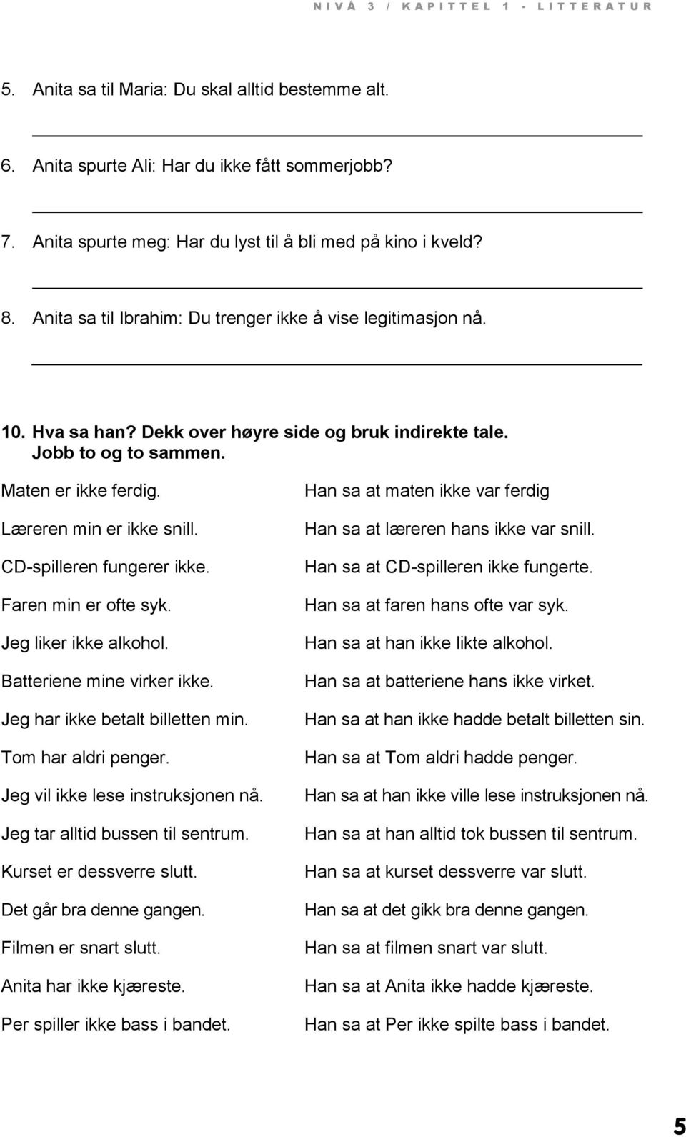 Jobb to og to sammen. Maten er ikke ferdig. Læreren min er ikke snill. CD-spilleren fungerer ikke. Faren min er ofte syk. Jeg liker ikke alkohol. Batteriene mine virker ikke.