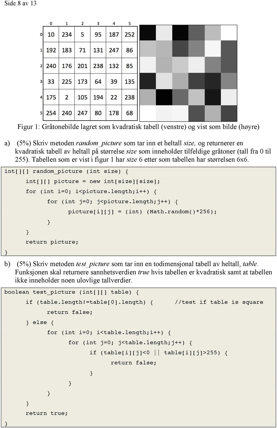 int[][] random_picture (int size) { int[][] picture = new int[size][size]; for (int i=0; i<picture.length;i++) { for (int j=0; j<picture.length;j++) { return picture; picture[i][j] = (int) (Math.