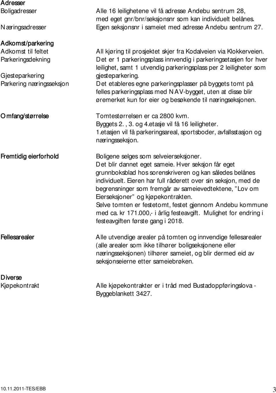 Adkomst/parkering Adkomst til feltet Parkeringsdekning Gjesteparkering Parkering næringsseksjon Omfang/størrelse Fremtidig eierforhold All kjøring til prosjektet skjer fra Kodalveien via Klokkerveien.