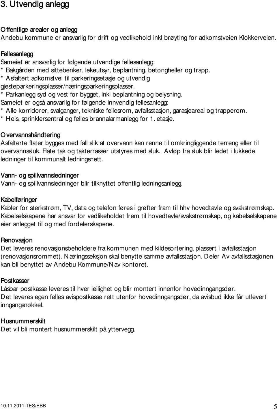 * Asfaltert adkomstvei til parkeringsetasje og utvendig gjesteparkeringsplasser/næringsparkeringsplasser. * Parkanlegg syd og vest for bygget, inkl beplantning og belysning.