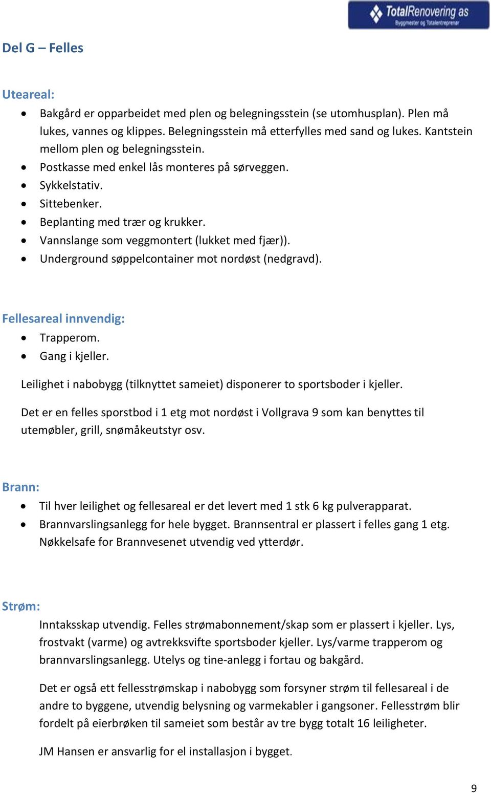 Underground søppelcontainer mot nordøst (nedgravd). Fellesareal innvendig: Trapperom. Gang i kjeller. Leilighet i nabobygg (tilknyttet sameiet) disponerer to sportsboder i kjeller.