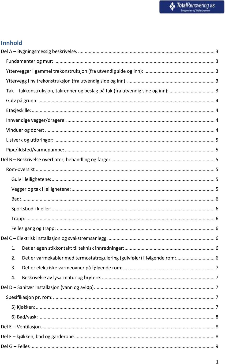 .. 4 Listverk og utforinger:... 5 Pipe/ildsted/varmepumpe:... 5 Del B Beskrivelse overflater, behandling og farger... 5 Rom-oversikt... 5 Gulv i leilighetene:... 5 Vegger og tak i leilighetene:.