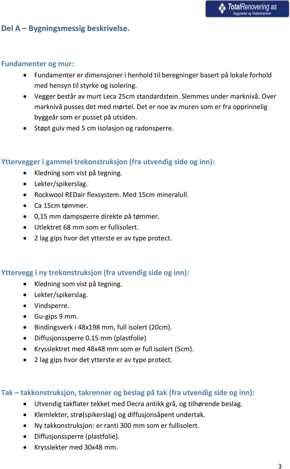 Støpt gulv med 5 cm isolasjon og radonsperre. Yttervegger i gammel trekonstruksjon (fra utvendig side og inn): Kledning som vist på tegning. Lekter/spikerslag. Rockwool REDair flexsystem.