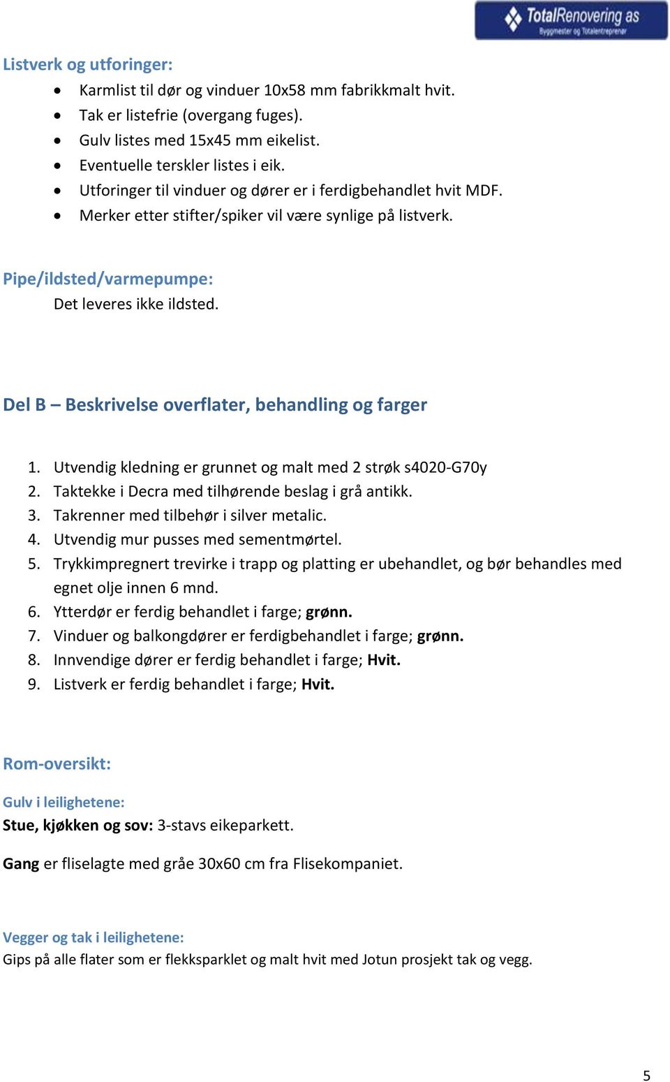 Del B Beskrivelse overflater, behandling og farger 1. Utvendig kledning er grunnet og malt med 2 strøk s4020-g70y 2. Taktekke i Decra med tilhørende beslag i grå antikk. 3.