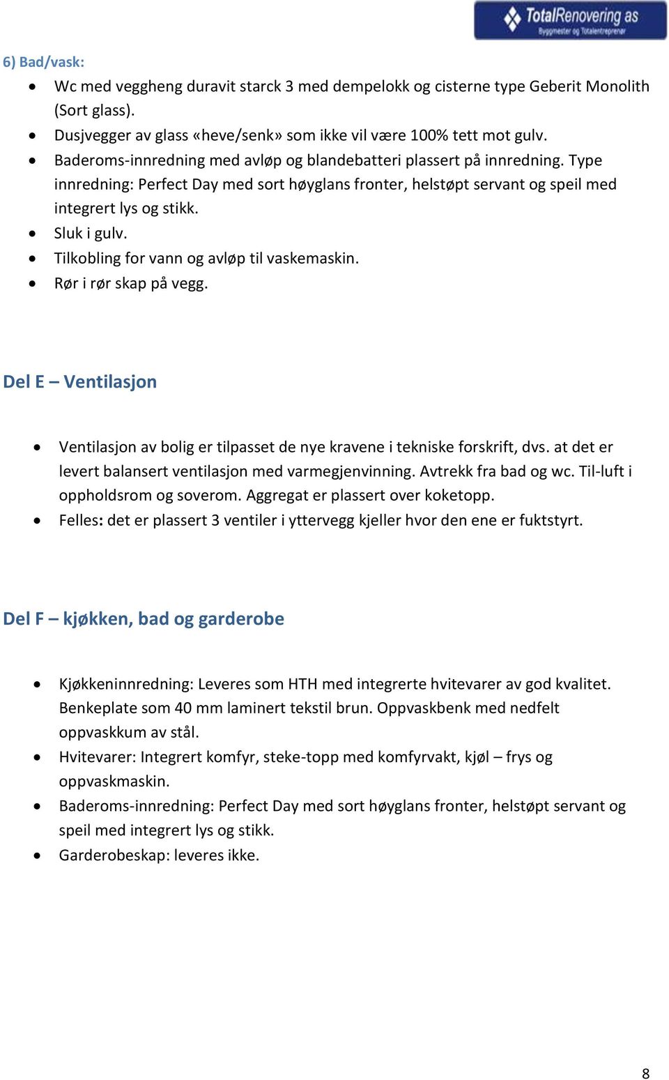 Tilkobling for vann og avløp til vaskemaskin. Rør i rør skap på vegg. Del E Ventilasjon Ventilasjon av bolig er tilpasset de nye kravene i tekniske forskrift, dvs.