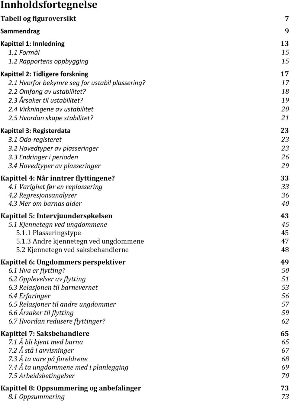 21 Kapittel 3: Registerdata 23 3.1 Oda-registeret 23 3.2 Hovedtyper av plasseringer 23 3.3 Endringer i perioden 26 3.4 Hovedtyper av plasseringer 29 Kapittel 4: Når inntrer flyttingene? 33 4.