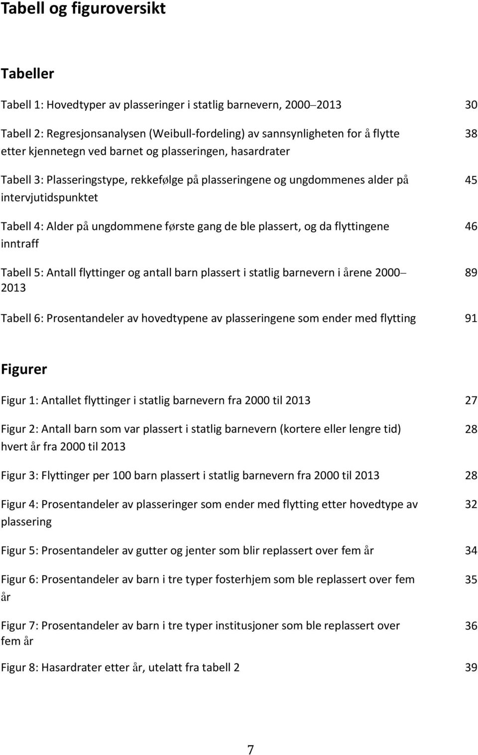 plassert, og da flyttingene inntraff Tabell 5: Antall flyttinger og antall barn plassert i statlig barnevern i årene 2000 2013 38 45 46 89 Tabell 6: Prosentandeler av hovedtypene av plasseringene som