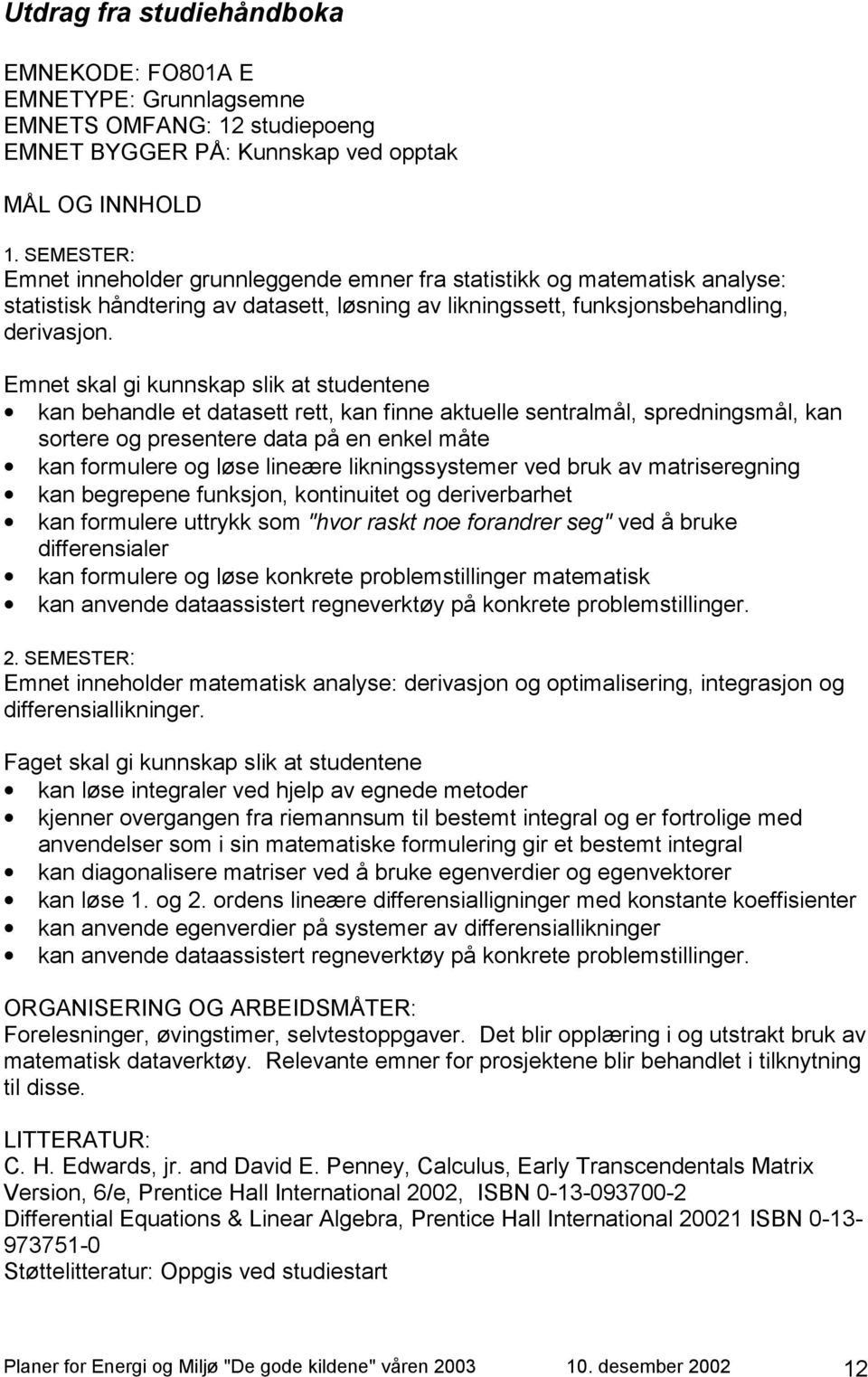 Emnet skal gi kunnskap slik at studentene kan behandle et datasett rett, kan finne aktuelle sentralmål, spredningsmål, kan sortere og presentere data på en enkel måte kan formulere og løse lineære