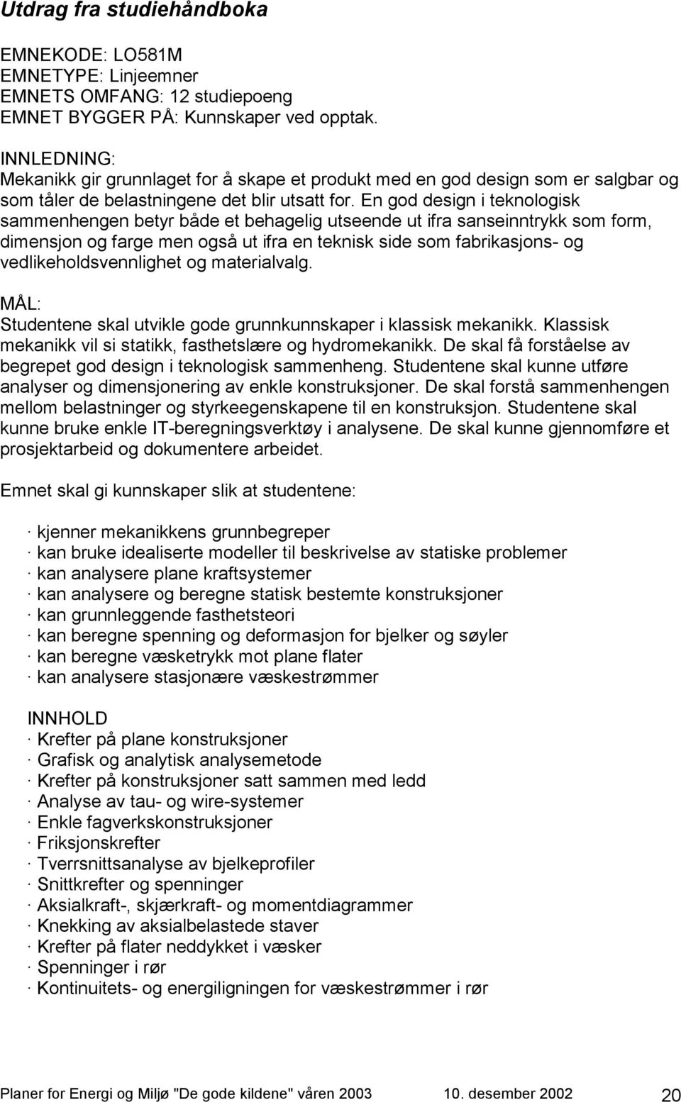 En god design i teknologisk sammenhengen betyr både et behagelig utseende ut ifra sanseinntrykk som form, dimensjon og farge men også ut ifra en teknisk side som fabrikasjons- og