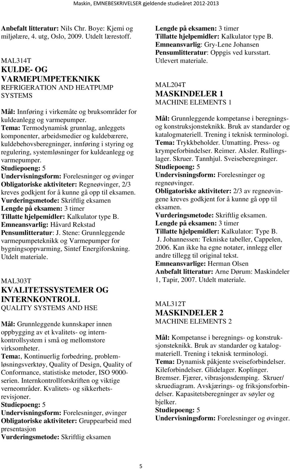 Tema: Termodynamisk grunnlag, anleggets komponenter, arbeidsmedier og kuldebærere, kuldebehovsberegninger, innføring i styring og regulering, systemløsninger for kuldeanlegg og varmepumper.