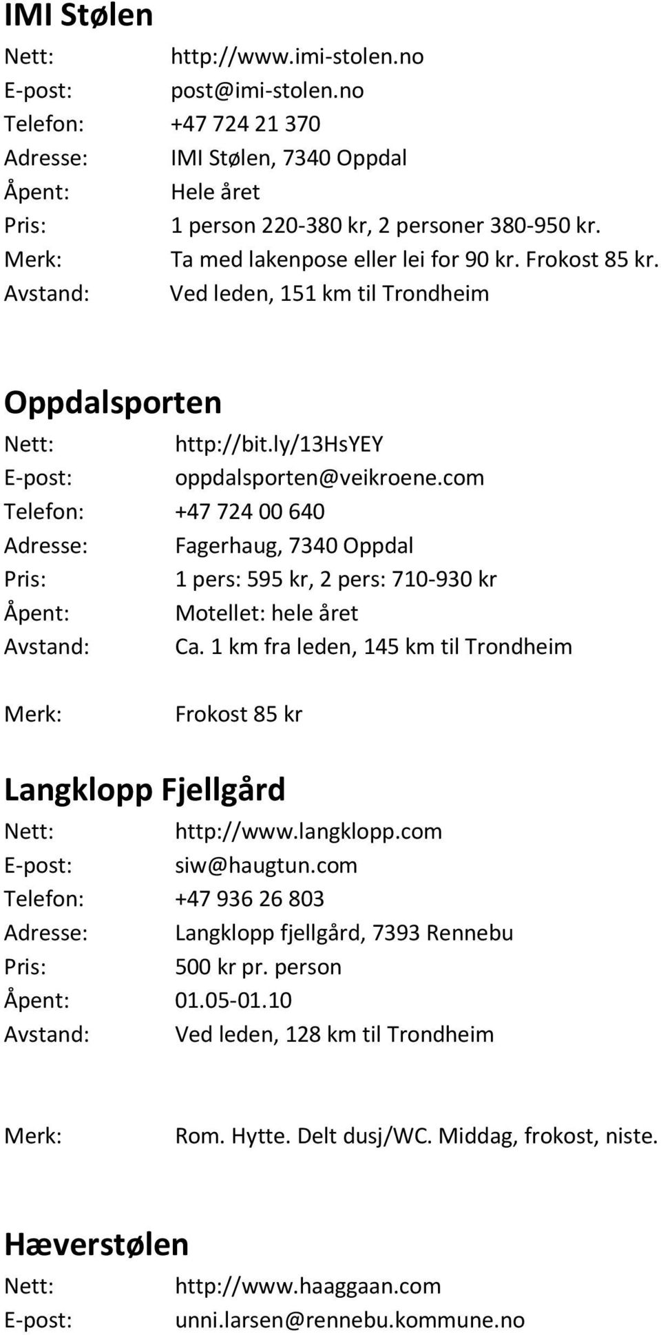 com Telefon: +47 72400 640 Adresse: Fagerhaug, 7340 Oppdal Pris: 1 pers: 595 kr, 2 pers: 710-930 kr Åpent: Motellet: hele året Avstand: Ca.