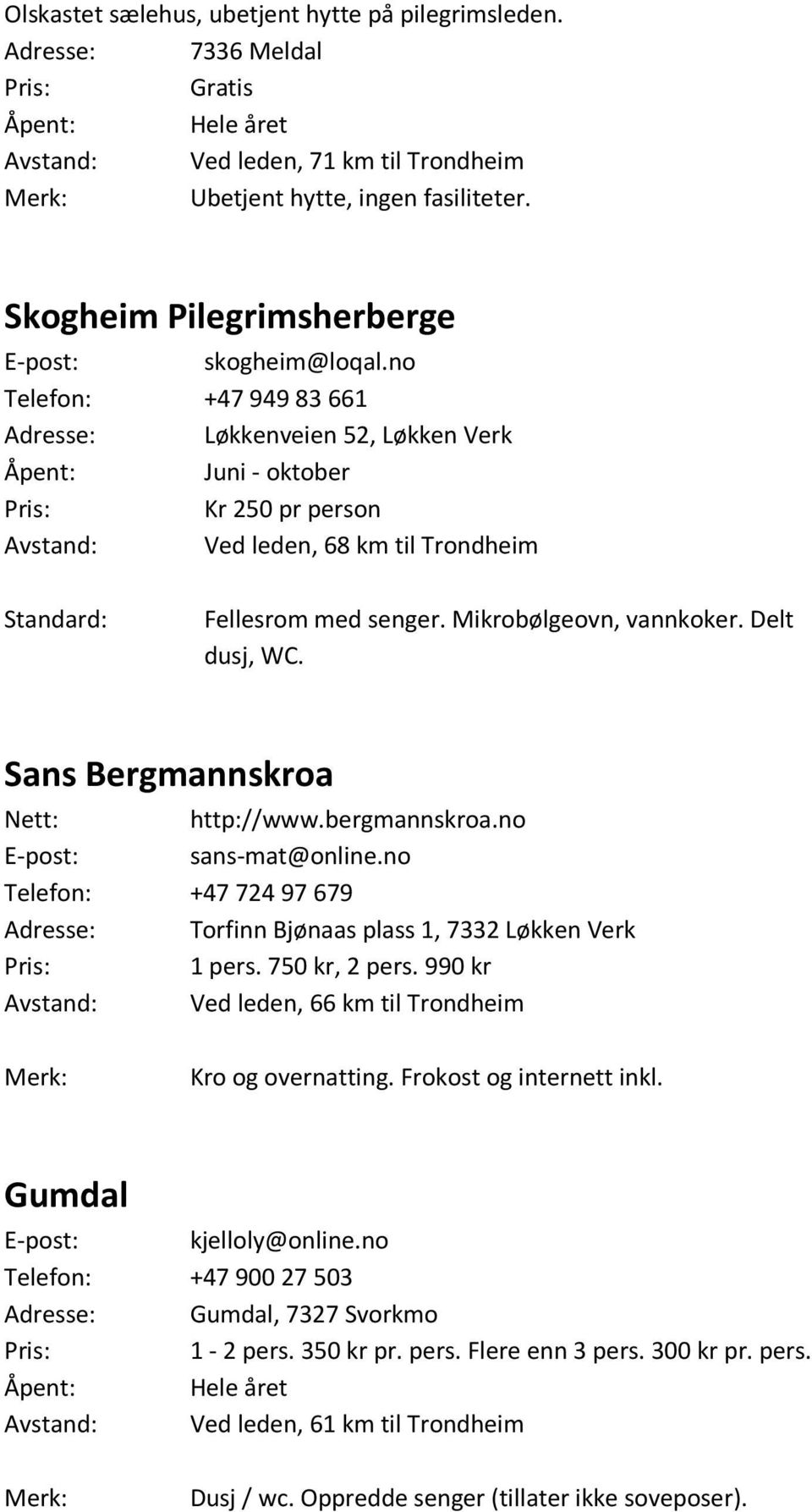 no Telefon: +47 94983 661 Adresse: Løkkenveien 52, Løkken Verk Åpent: Juni - oktober Pris: Kr 250 pr person Avstand: Ved leden, 68 km til Trondheim Standard: Fellesrom med senger.