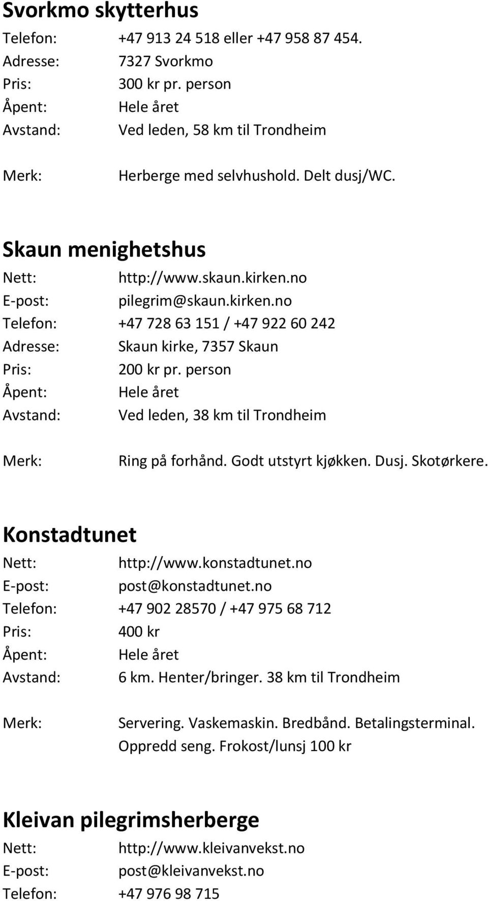 person Avstand: Ved leden, 38 km til Trondheim Ring på forhånd. Godt utstyrt kjøkken. Dusj. Skotørkere. Konstadtunet Nett: http://www.konstadtunet.no E-post: post@konstadtunet.