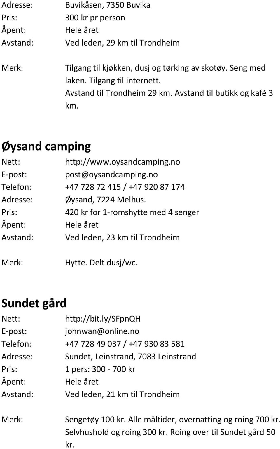 no Telefon: +47 72872 415 / +47 92087 174 Adresse: Øysand, 7224 Melhus. Pris: 420 kr for 1-romshytte med 4 senger Avstand: Ved leden, 23 km til Trondheim Hytte. Delt dusj/wc.