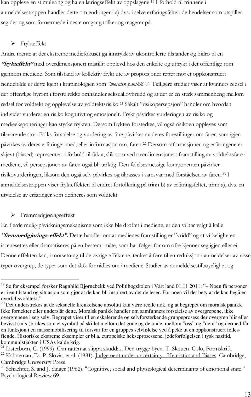 Frykteffekt Andre mente at det ekstreme mediefokuset ga inntrykk av ukontrollerte tilstander og bidro til en frykteffekt med overdimensjonert mistillit opplevd hos den enkelte og uttrykt i det