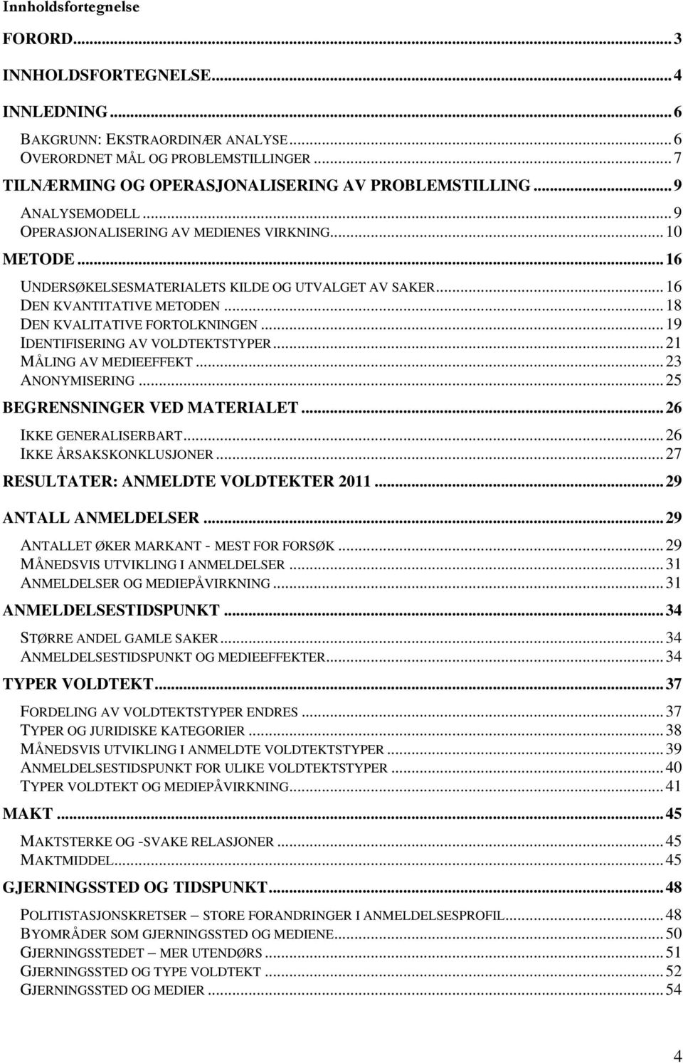 ..19 IDENTIFISERING AV VOLDTEKTSTYPER...21 MÅLING AV MEDIEEFFEKT...23 ANONYMISERING...25 BEGRENSNINGER VED MATERIALET...26 IKKE GENERALISERBART...26 IKKE ÅRSAKSKONKLUSJONER.