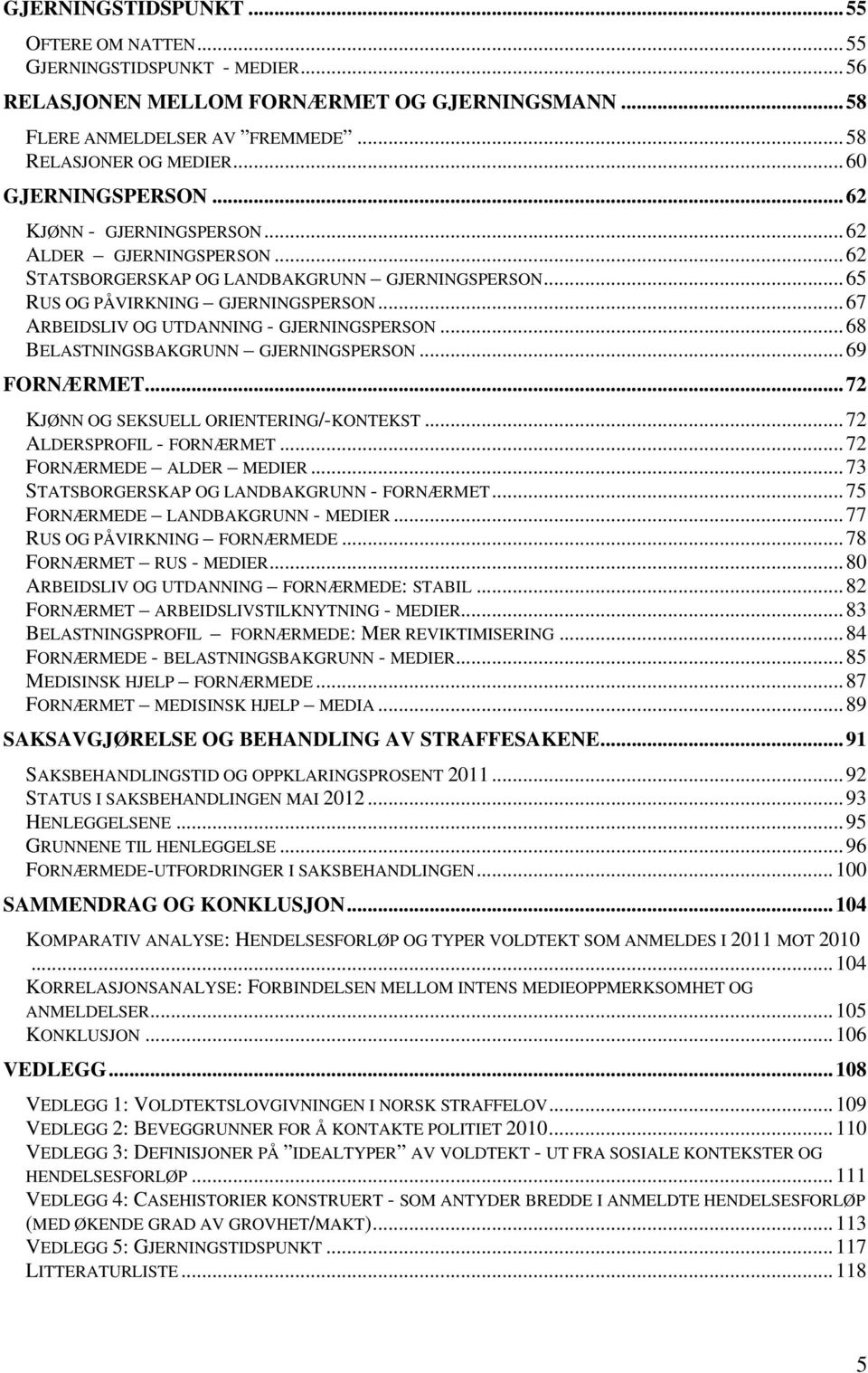 ..67 ARBEIDSLIV OG UTDANNING - GJERNINGSPERSON...68 BELASTNINGSBAKGRUNN GJERNINGSPERSON...69 FORNÆRMET...72 KJØNN OG SEKSUELL ORIENTERING/-KONTEKST...72 ALDERSPROFIL - FORNÆRMET.